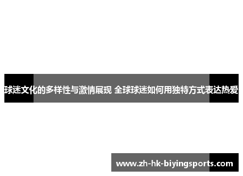 球迷文化的多样性与激情展现 全球球迷如何用独特方式表达热爱