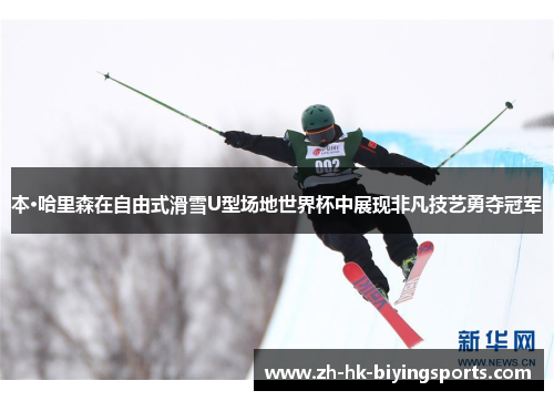 本·哈里森在自由式滑雪U型场地世界杯中展现非凡技艺勇夺冠军