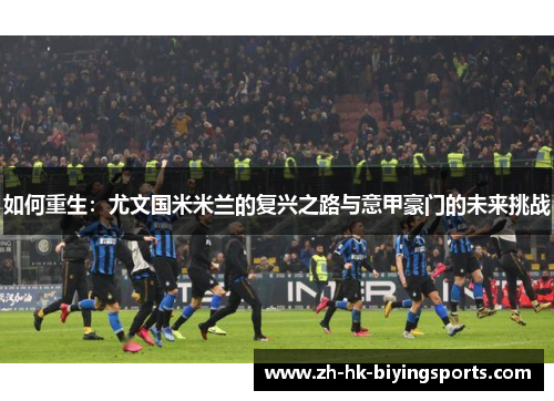 如何重生：尤文国米米兰的复兴之路与意甲豪门的未来挑战
