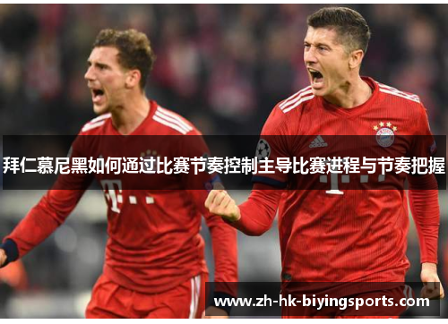 拜仁慕尼黑如何通过比赛节奏控制主导比赛进程与节奏把握