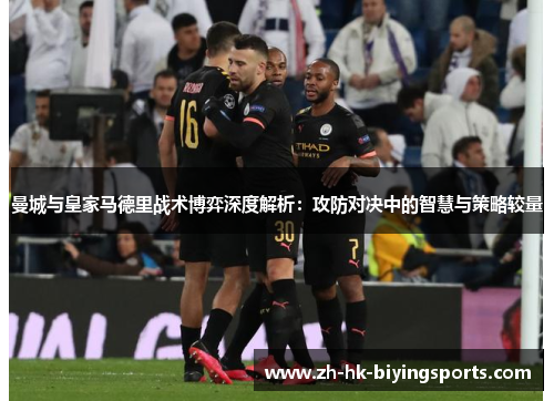 曼城与皇家马德里战术博弈深度解析：攻防对决中的智慧与策略较量