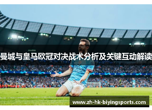 曼城与皇马欧冠对决战术分析及关键互动解读