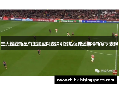三大锋线新星有望加盟阿森纳引发热议球迷期待新赛季表现
