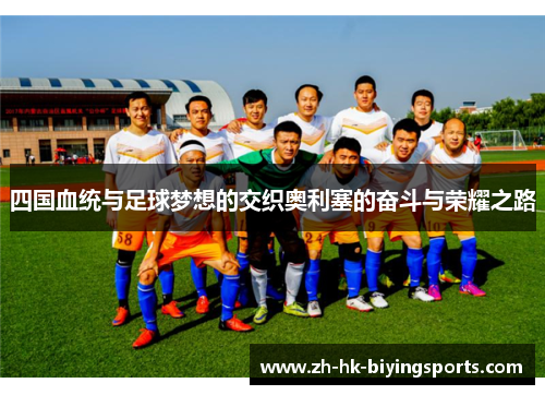 四国血统与足球梦想的交织奥利塞的奋斗与荣耀之路