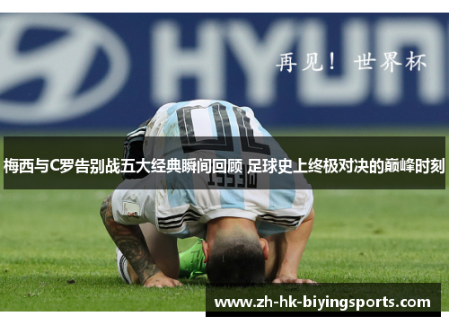 梅西与C罗告别战五大经典瞬间回顾 足球史上终极对决的巅峰时刻