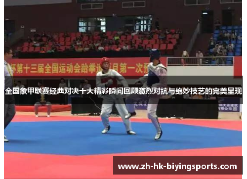 全国象甲联赛经典对决十大精彩瞬间回顾激烈对抗与绝妙技艺的完美呈现