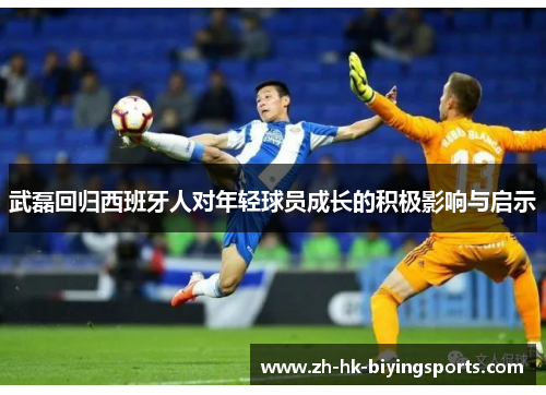 武磊回归西班牙人对年轻球员成长的积极影响与启示