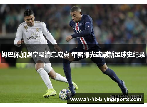 姆巴佩加盟皇马消息成真 年薪曝光或刷新足球史纪录