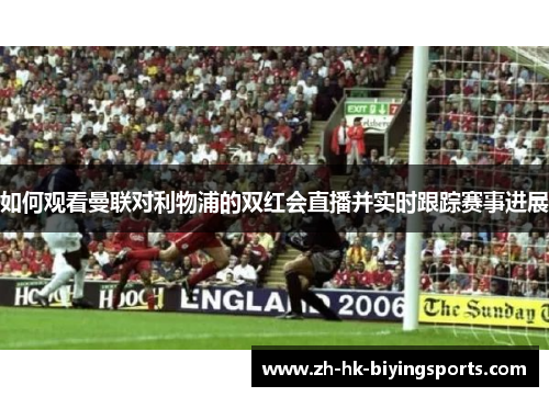 如何观看曼联对利物浦的双红会直播并实时跟踪赛事进展