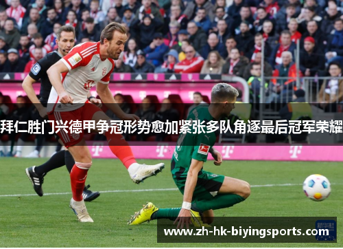 拜仁胜门兴德甲争冠形势愈加紧张多队角逐最后冠军荣耀