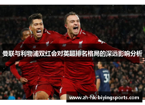 曼联与利物浦双红会对英超排名格局的深远影响分析