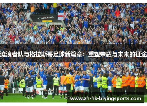 流浪者队与格拉斯哥足球新篇章：重塑荣耀与未来的征途