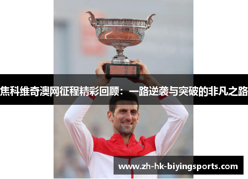 焦科维奇澳网征程精彩回顾：一路逆袭与突破的非凡之路