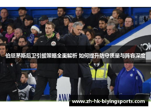 伯恩茅斯后卫引援策略全面解析 如何提升防守质量与阵容深度