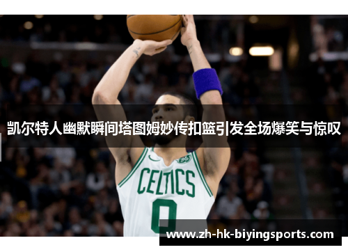 凯尔特人幽默瞬间塔图姆妙传扣篮引发全场爆笑与惊叹
