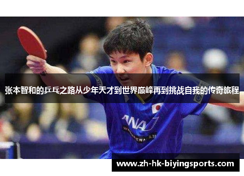 张本智和的乒乓之路从少年天才到世界巅峰再到挑战自我的传奇旅程