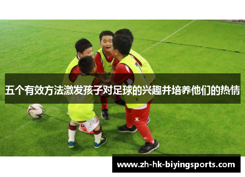 五个有效方法激发孩子对足球的兴趣并培养他们的热情