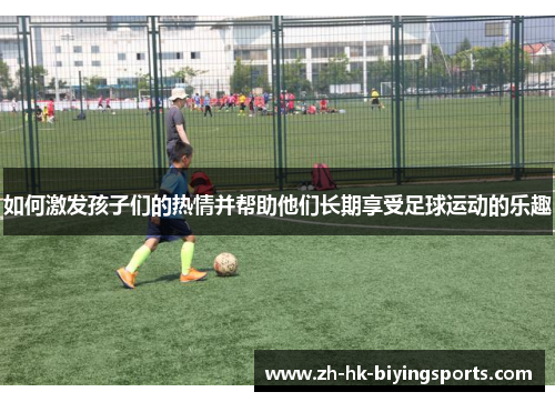 如何激发孩子们的热情并帮助他们长期享受足球运动的乐趣