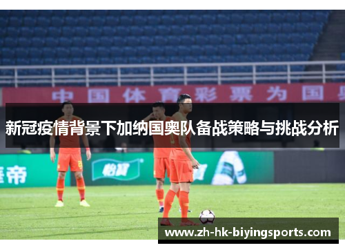 新冠疫情背景下加纳国奥队备战策略与挑战分析