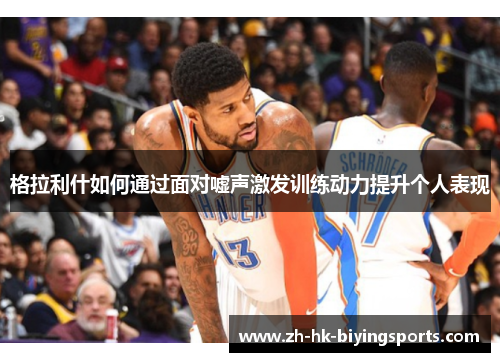 格拉利什如何通过面对嘘声激发训练动力提升个人表现