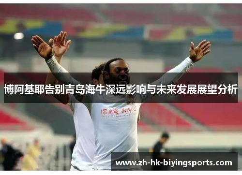 博阿基耶告别青岛海牛深远影响与未来发展展望分析