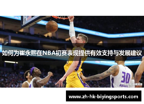 如何为崔永熙在NBA初赛表现提供有效支持与发展建议
