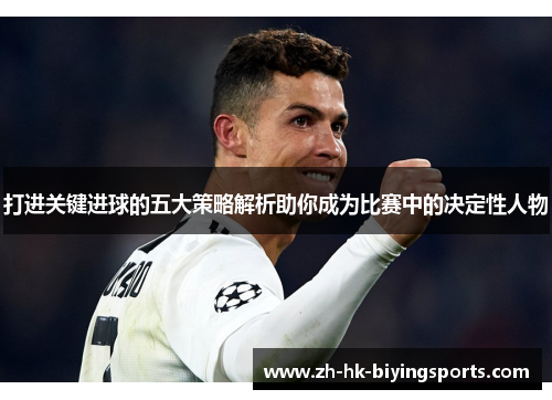 打进关键进球的五大策略解析助你成为比赛中的决定性人物