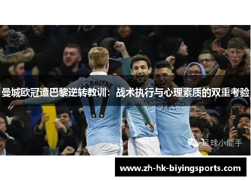 曼城欧冠遭巴黎逆转教训：战术执行与心理素质的双重考验