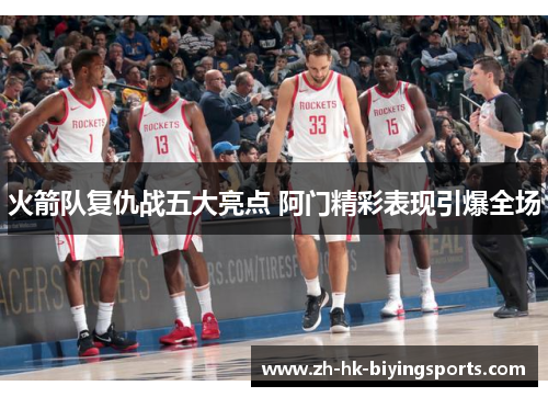 火箭队复仇战五大亮点 阿门精彩表现引爆全场