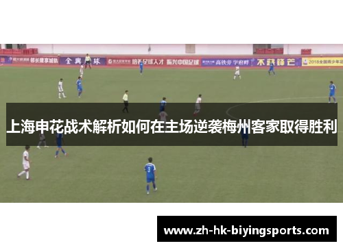 上海申花战术解析如何在主场逆袭梅州客家取得胜利