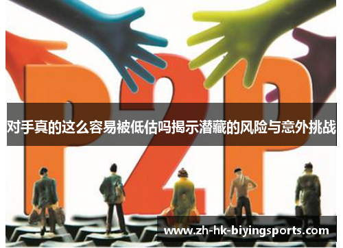 对手真的这么容易被低估吗揭示潜藏的风险与意外挑战