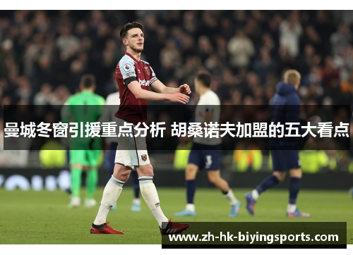 曼城冬窗引援重点分析 胡桑诺夫加盟的五大看点