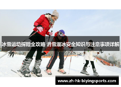 冰雪运动探险全攻略 滑雪溜冰安全知识与注意事项详解