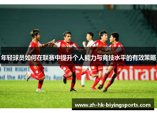 年轻球员如何在联赛中提升个人能力与竞技水平的有效策略