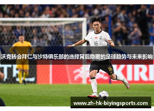 沃克转会拜仁与沙特俱乐部的选择背后隐藏的足球趋势与未来影响