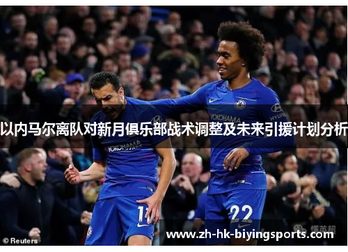 以内马尔离队对新月俱乐部战术调整及未来引援计划分析