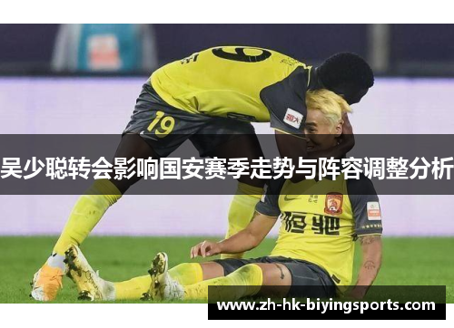 吴少聪转会影响国安赛季走势与阵容调整分析