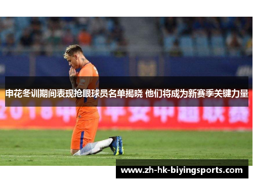 申花冬训期间表现抢眼球员名单揭晓 他们将成为新赛季关键力量