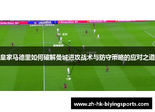 皇家马德里如何破解曼城进攻战术与防守策略的应对之道