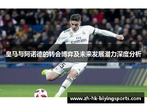 皇马与阿诺德的转会博弈及未来发展潜力深度分析