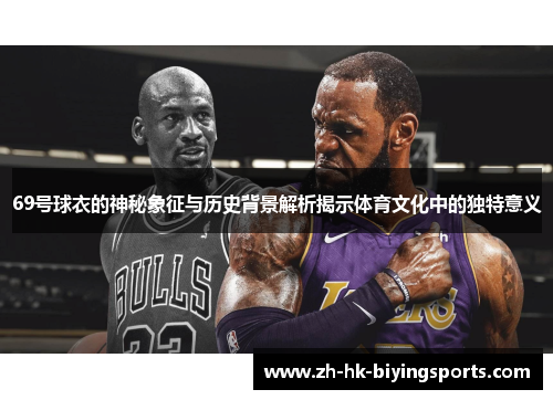 69号球衣的神秘象征与历史背景解析揭示体育文化中的独特意义