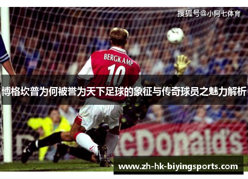 博格坎普为何被誉为天下足球的象征与传奇球员之魅力解析