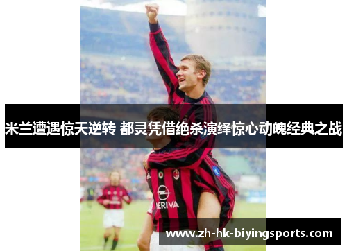 米兰遭遇惊天逆转 都灵凭借绝杀演绎惊心动魄经典之战