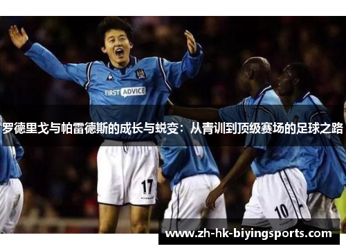 罗德里戈与帕雷德斯的成长与蜕变：从青训到顶级赛场的足球之路