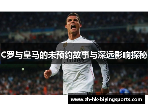 C罗与皇马的未预约故事与深远影响探秘