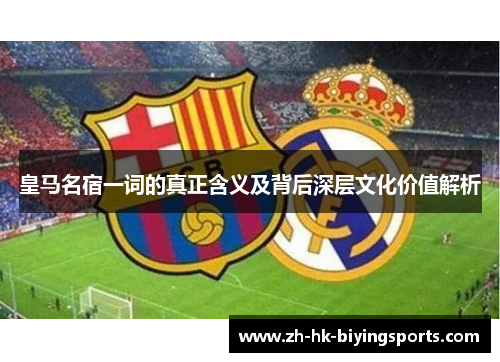 皇马名宿一词的真正含义及背后深层文化价值解析