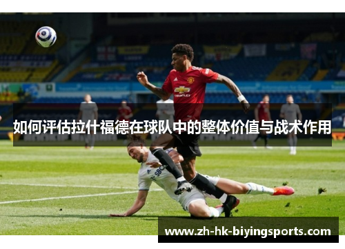 如何评估拉什福德在球队中的整体价值与战术作用