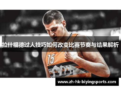 拉什福德过人技巧如何改变比赛节奏与结果解析
