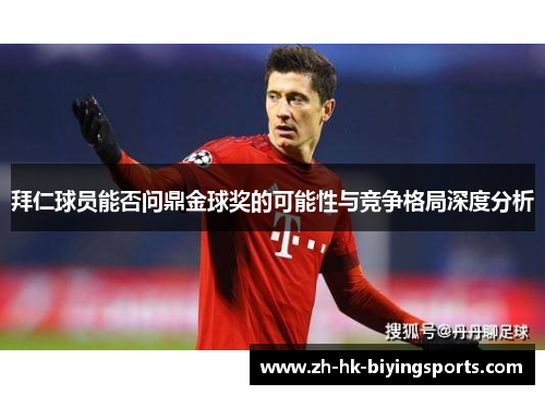 拜仁球员能否问鼎金球奖的可能性与竞争格局深度分析