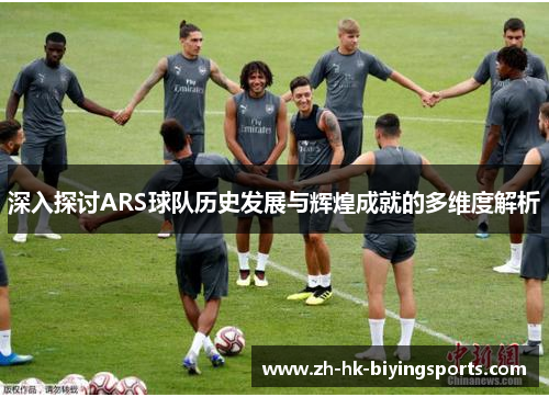 深入探讨ARS球队历史发展与辉煌成就的多维度解析